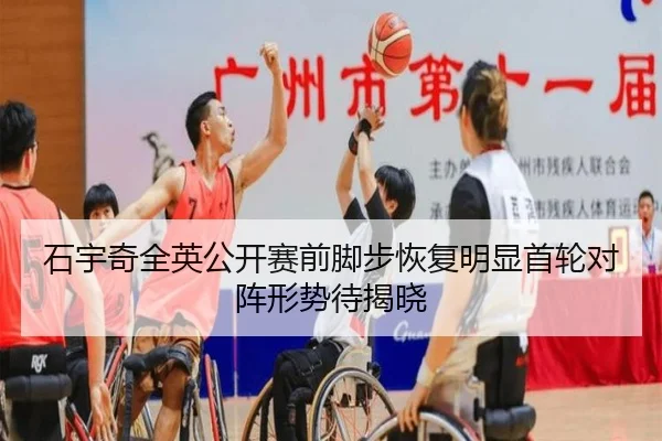 石宇奇全英公开赛前脚步恢复明显首轮对阵形势待揭晓